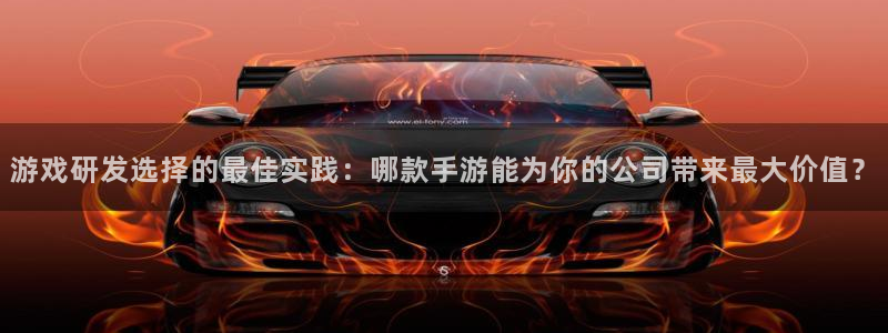 摩根娱乐下载：游戏研发选择的最佳实践：哪款手游能为你的公司带
