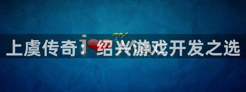 摩根娱乐官网入口在线观看：上虞传奇：绍兴游戏开发之选