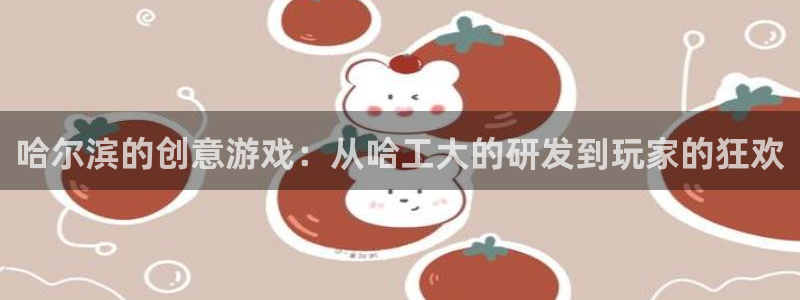 摩根娱乐娱乐官网入口：哈尔滨的创意游戏：从哈工大的研发到玩家