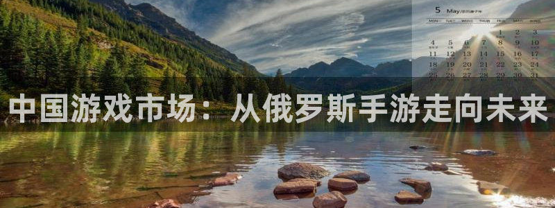 摩根娱乐官网：中国游戏市场：从俄罗斯手游走向未来